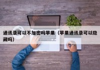 通讯录可以不加密吗苹果（苹果通讯录可以隐藏吗）