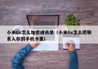 小米6x怎么加密通讯录（小米6x怎么把联系人存到手机卡里）