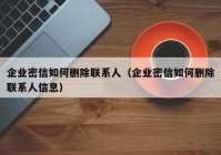 企业密信如何删除联系人（企业密信如何删除联系人信息）