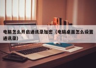 电脑怎么开启通讯录加密（电脑桌面怎么设置通讯录）