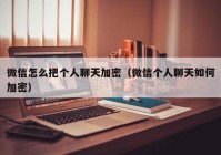 微信怎么把个人聊天加密（微信个人聊天如何加密）