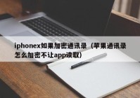 iphonex如果加密通讯录（苹果通讯录怎么加密不让app读取）