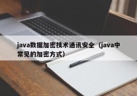 java数据加密技术通讯安全（java中常见的加密方式）