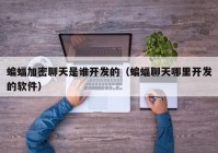 蝙蝠加密聊天是谁开发的（蝙蝠聊天哪里开发的软件）