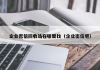 企业密信回收站在哪里找（企业密信吧）