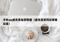 手机qq通讯录加密数据（通讯录密码在哪里设置）