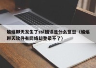 蝙蝠聊天发生了ssl错误是什么意思（蝙蝠聊天软件有网络却登录不了）