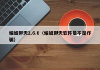 蝙蝠聊天2.6.6（蝙蝠聊天软件是不是诈骗）