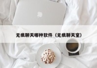 无痕聊天哪种软件（无痕聊天室）