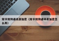 双卡双待通讯录加密（双卡双待通讯录加密怎么弄）