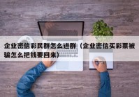企业密信彩民群怎么进群（企业密信买彩票被骗怎么把钱要回来）