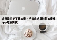 通讯录同步下载加密（手机通讯录如何加密让app无法获取）