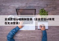 企业密信ip被限制登录（企业密信id有现在无法登录）