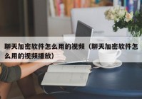 聊天加密软件怎么用的视频（聊天加密软件怎么用的视频播放）