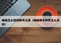 蝙蝠怎么销毁聊天记录（蝙蝠聊天截屏怎么消除）