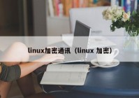 linux加密通讯（linux 加密）