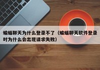 蝙蝠聊天为什么登录不了（蝙蝠聊天软件登录时为什么会出现请求失败）