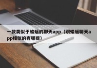 一款类似于蝙蝠的聊天app（跟蝙蝠聊天app相似的有哪些）