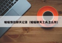 蝙蝠情侣聊天记录（蝙蝠聊天工具怎么样）