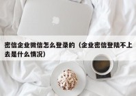 密信企业微信怎么登录的（企业密信登陆不上去是什么情况）