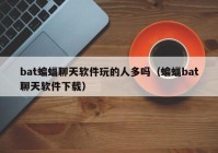 bat蝙蝠聊天软件玩的人多吗（蝙蝠bat聊天软件下载）