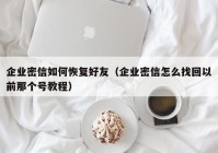 企业密信如何恢复好友（企业密信怎么找回以前那个号教程）