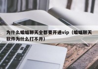 为什么蝙蝠聊天全都要开通vip（蝙蝠聊天软件为什么打不开）