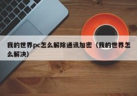 我的世界pc怎么解除通讯加密（我的世界怎么解决）
