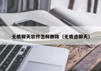 无痕聊天软件怎样删除（无痕迹聊天）
