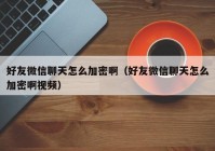 好友微信聊天怎么加密啊（好友微信聊天怎么加密啊视频）