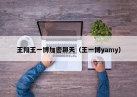 王阳王一博加密聊天（王一博yamy）