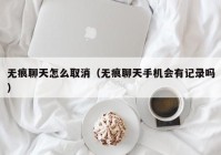 无痕聊天怎么取消（无痕聊天手机会有记录吗）