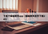 下载个蝙蝠聊天app（蝙蝠聊天软件下载245）