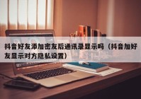 抖音好友添加密友后通讯录显示吗（抖音加好友显示对方隐私设置）