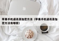 苹果手机通讯录加密方法（苹果手机通讯录加密方法有哪些）