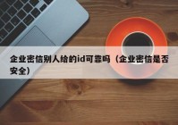 企业密信别人给的id可靠吗（企业密信是否安全）