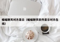 蝙蝠聊天对方显示（蝙蝠聊天软件显示对方在线）