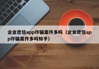 企业密信app诈骗案件多吗（企业密信app诈骗案件多吗知乎）