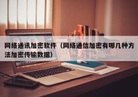 网络通讯加密软件（网络通信加密有哪几种方法加密传输数据）
