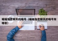 蝙蝠加密聊天的暗号（蝙蝠加密聊天的暗号有哪些）