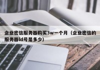 企业密信服务器购买3w一个月（企业密信的服务器ld号是多少）