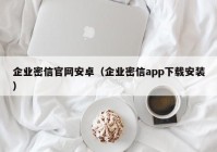 企业密信官网安卓（企业密信app下载安装）