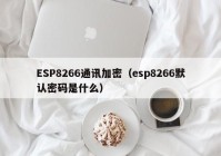 ESP8266通讯加密（esp8266默认密码是什么）