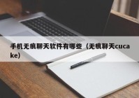 手机无痕聊天软件有哪些（无痕聊天cucake）