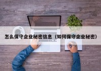 怎么保守企业秘密信息（如何保守企业秘密）