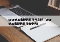 secret加密聊天软件开车群（secret加密聊天软件安全吗）