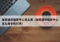 加密通讯指挥中心怎么用（加密通讯指挥中心怎么用手机打开）