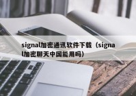 signal加密通讯软件下载（signal加密聊天中国能用吗）