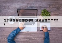 怎么读企业密信密码呢（企业密信丫丫521）