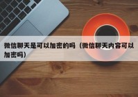 微信聊天是可以加密的吗（微信聊天内容可以加密吗）